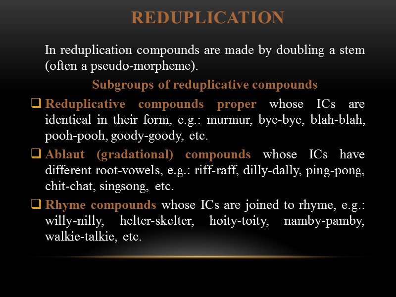REDUPLICATION In reduplication compounds are made by doubling a stem (often a pseudo-morpheme). 